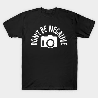 Don't Be Negative Funny Photography T-Shirt